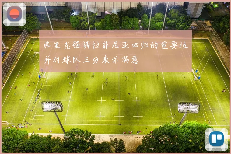 弗里克强调拉菲尼亚回归的重要性并对球队三分表示满意