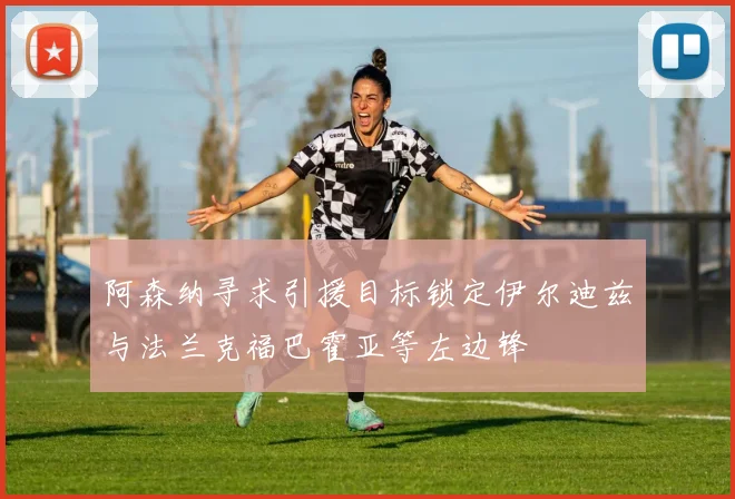 阿森纳寻求引援目标锁定伊尔迪兹与法兰克福巴霍亚等左边锋