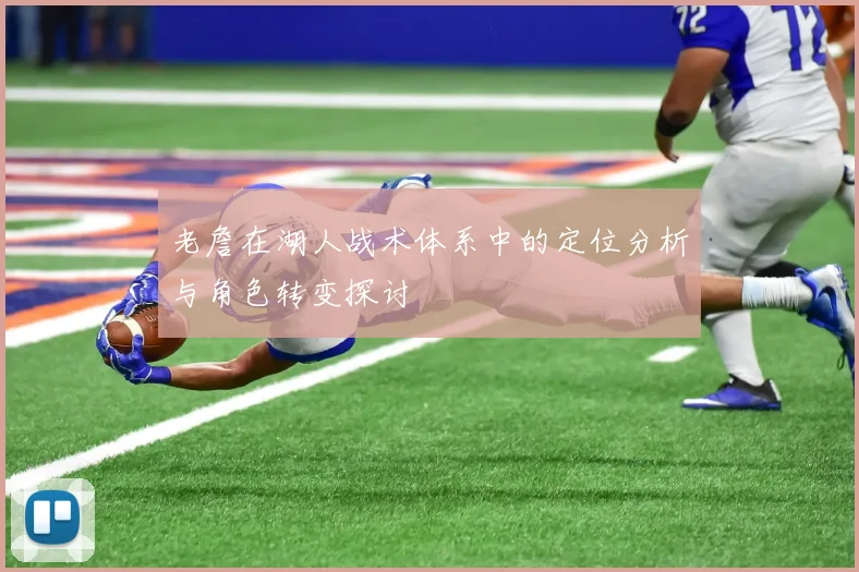 老詹在湖人战术体系中的定位分析与角色转变探讨