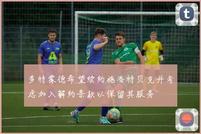 多特蒙德希望续约施洛特贝克并考虑加入解约条款以保留其服务