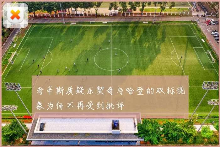 考辛斯质疑东契奇与哈登的双标现象为何不再受到批评