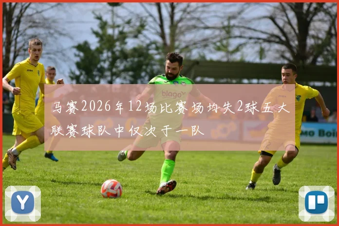 马赛2026年12场比赛场均失2球五大联赛球队中仅次于一队