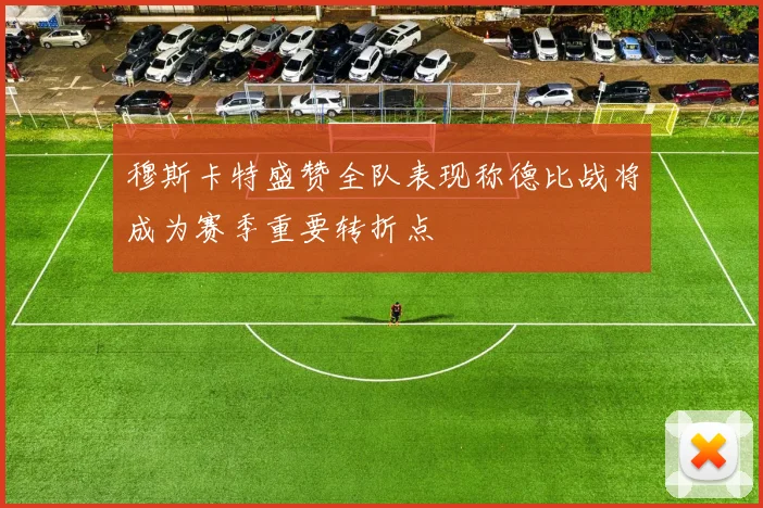 穆斯卡特盛赞全队表现称德比战将成为赛季重要转折点