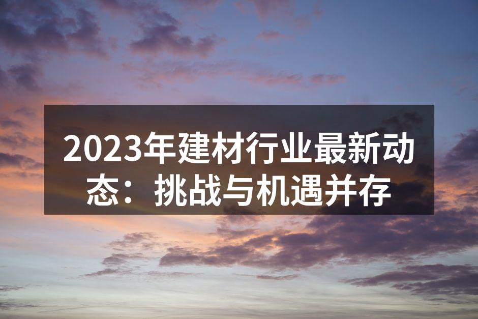 2023年建材行业最新动态：挑战与机遇并存